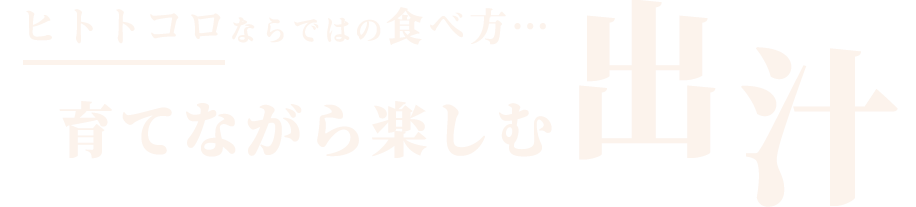 ヒトトコロならではの食べ方。。。育てながら楽しむ出汁